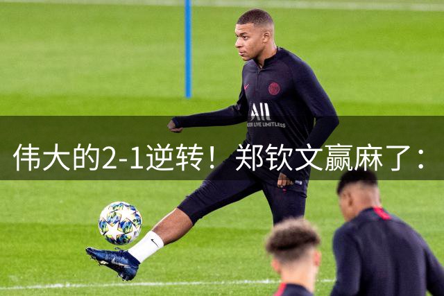 伟大的2-1逆转！郑钦文赢麻了：排名飙升+322万奖金+重返金花前三