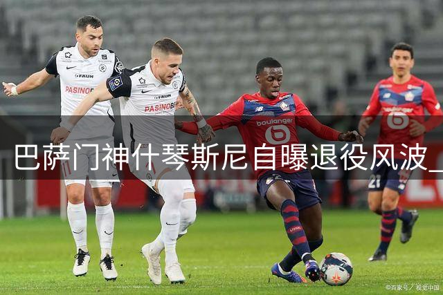 巴萨门神什琴斯尼自曝退役风波 坦言西甲冠军重于欧冠奖杯