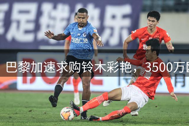 巴黎加速求购铃木彩艳，3500万欧成转会关键分水岭