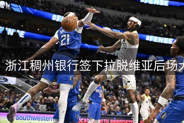 浙江稠州银行签下拉脱维亚后场大将，CBA能否成为其职业生涯新起点？