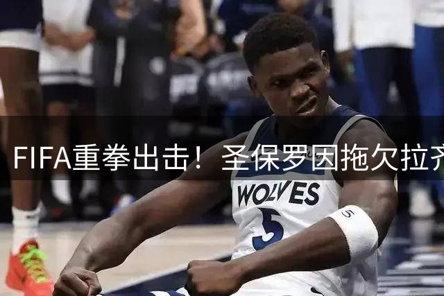 FIFA重拳出击！圣保罗因拖欠拉齐奥转会费遭禁购令