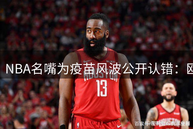 NBA名嘴为疫苗风波公开认错：欧文的选择值得尊重